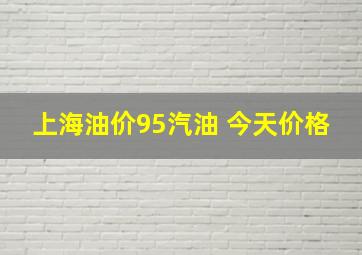 上海油价95汽油 今天价格